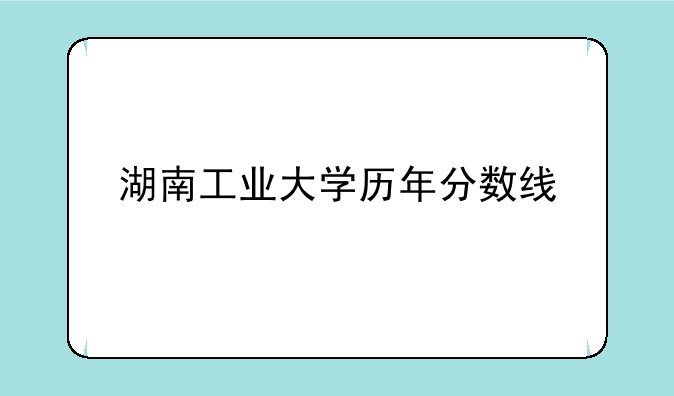 湖南工业大学历年分数线