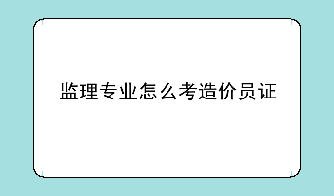 监理专业怎么考造价员证