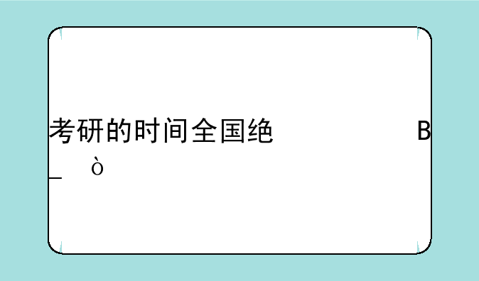 考研的时间全国统一吗？