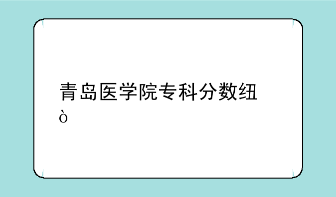 青岛医学院专科分数线？