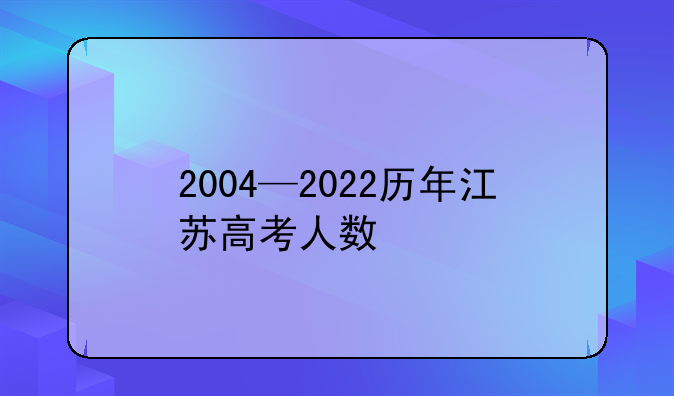 2004—2022历年江苏高考人数