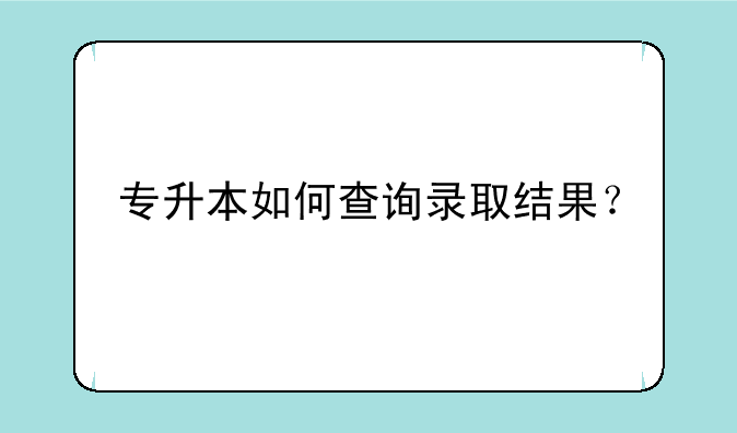专升本如何查询录取结果？