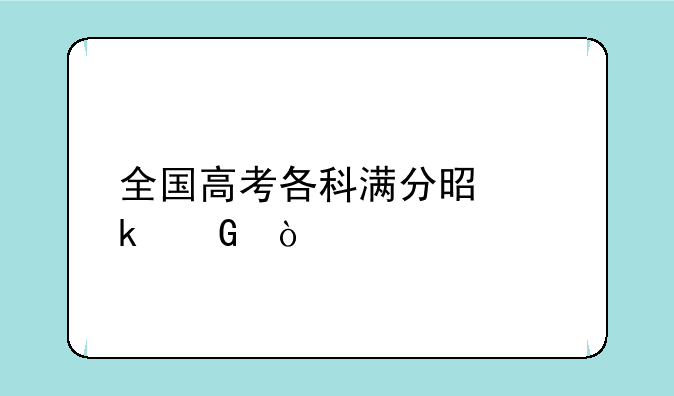 全国高考各科满分是多少？