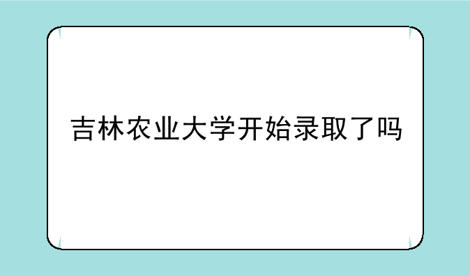 吉林农业大学开始录取了吗