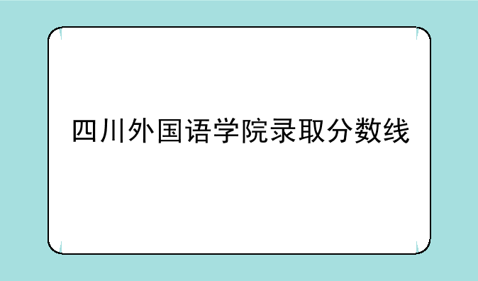 四川外国语学院录取分数线