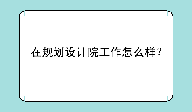 在规划设计院工作怎么样？