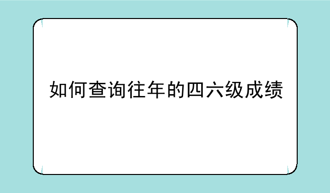 如何查询往年的四六级成绩