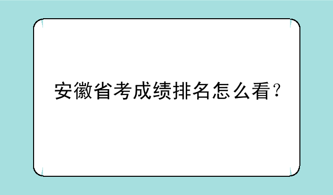 安徽省考成绩排名怎么看？