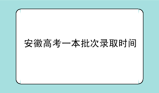 安徽高考一本批次录取时间