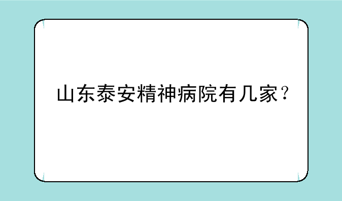 山东泰安精神病院有几家？