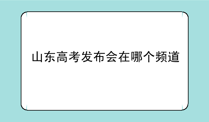 山东高考发布会在哪个频道