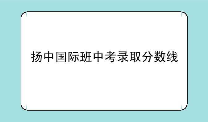 扬中国际班中考录取分数线