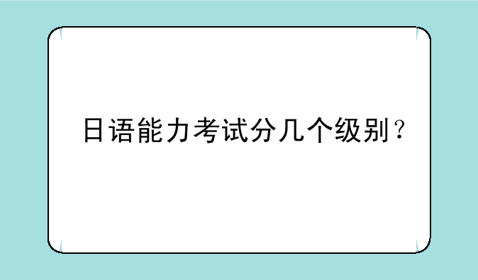 日语能力考试分几个级别？