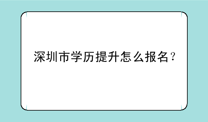 深圳市学历提升怎么报名？
