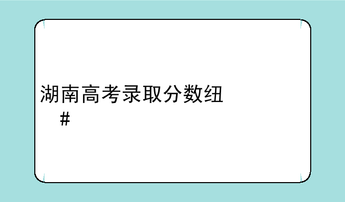湖南高考录取分数线一览表