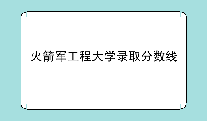 火箭军工程大学录取分数线