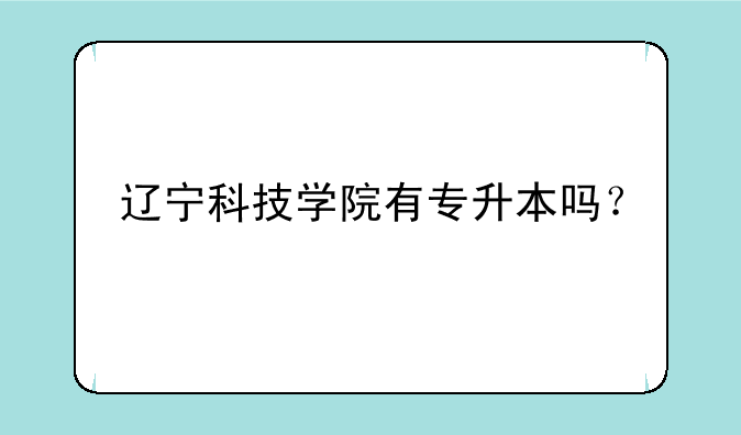 辽宁科技学院有专升本吗？