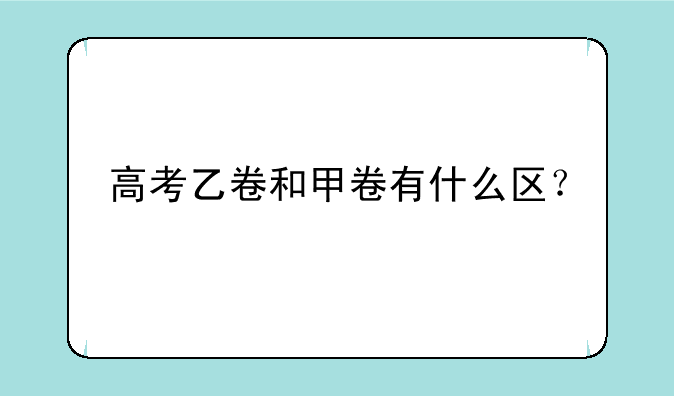 高考乙卷和甲卷有什么区？