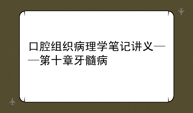 口腔组织病理学笔记讲义——第十章牙髓病
