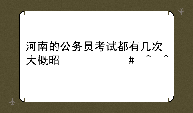 河南的公务员考试都有几次大概是什么时间