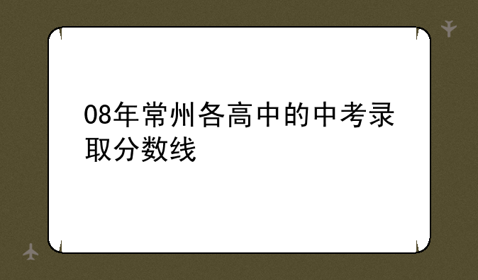 08年常州各高中的中考录取分数线