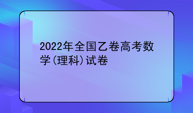 2022年全国乙卷高考数学(理科)试卷