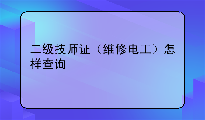 二级技师证（维修电工）怎样查询