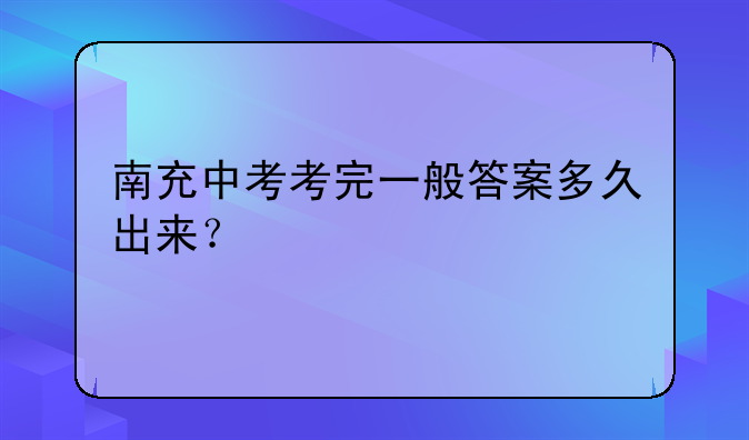南充中考考完一般答案多久出来？