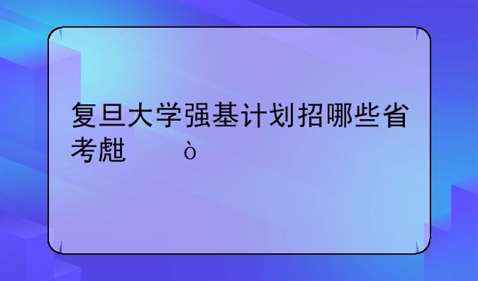 复旦大学强基计划招哪些省考生？