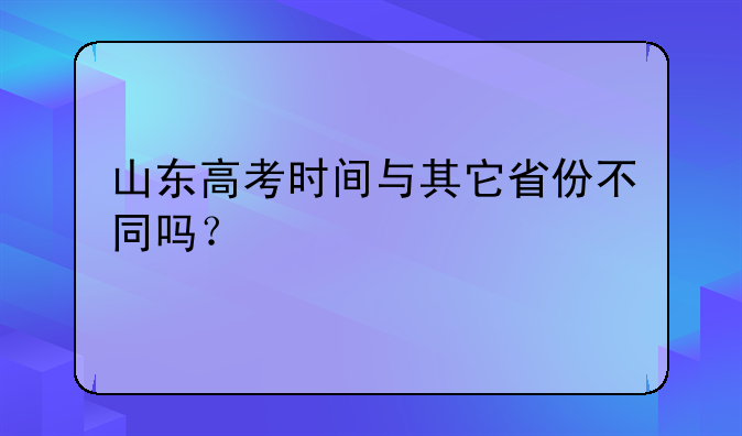 山东高考时间与其它省份不同吗？