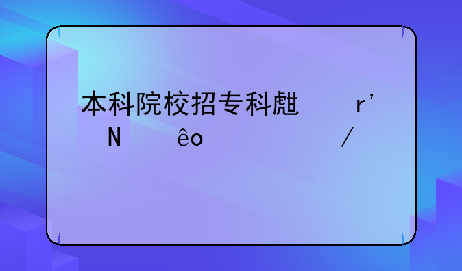 本科院校招专科生有哪些公立学校