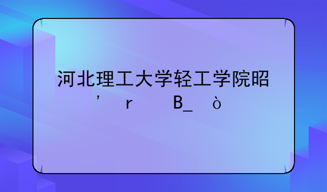 河北理工大学轻工学院是三本吗？