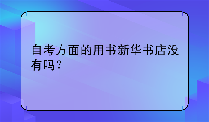 自考方面的用书新华书店没有吗？