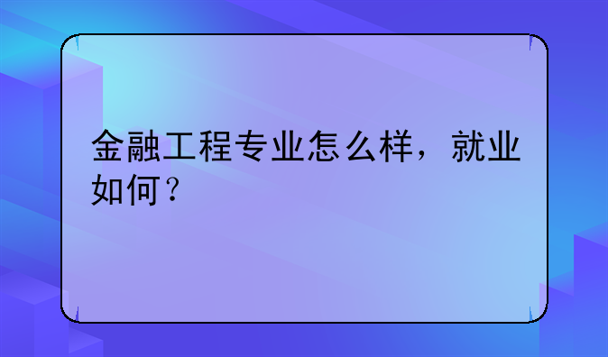金融工程专业怎么样，就业如何？