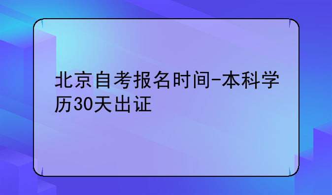 北京自考报名时间-本科学历30天出证