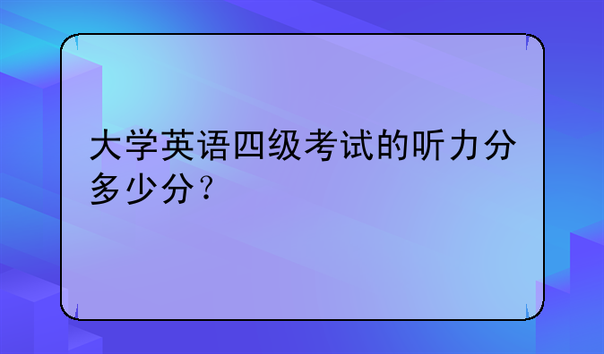 大学英语四级考试的听力分多少分？