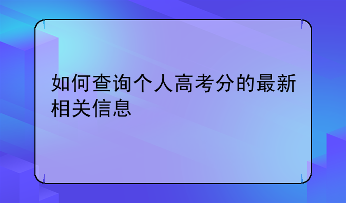 如何查询个人高考分的最新相关信息
