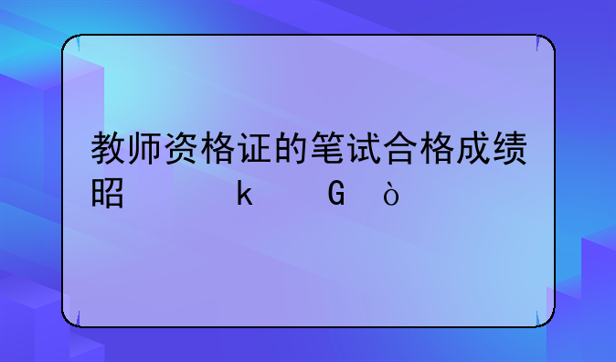 教师资格证的笔试合格成绩是多少？