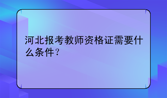 河北报考教师资格证需要什么条件？