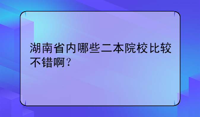湖南省内哪些二本院校比较不错啊？