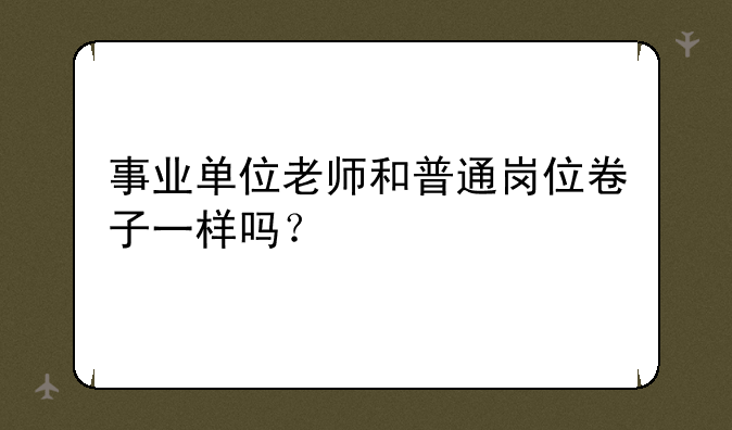 事业单位老师和普通岗位卷子一样吗？