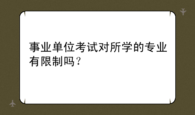 事业单位考试对所学的专业有限制吗？