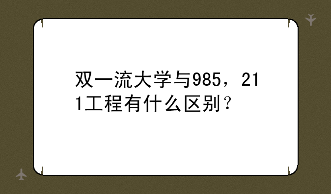 双一流大学与985，211工程有什么区别？