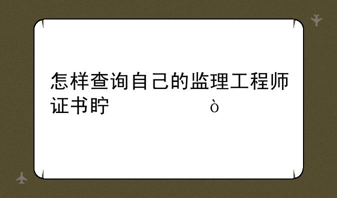 怎样查询自己的监理工程师证书真假？