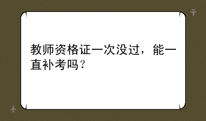 教师资格证一次没过，能一直补考吗？