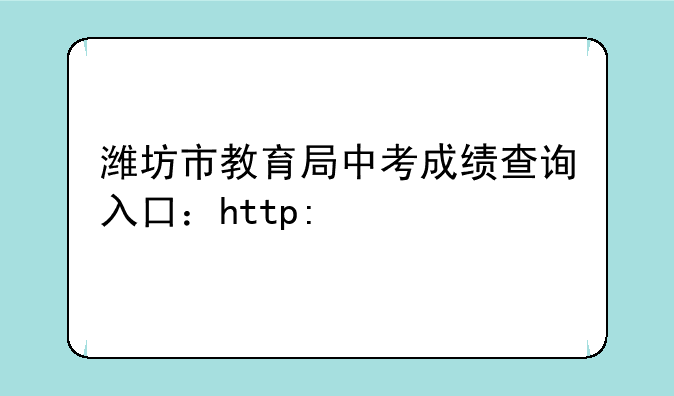 潍坊市教育局中考成绩查询入口：http://218.59.142.109:3009/wfzsks/front/index