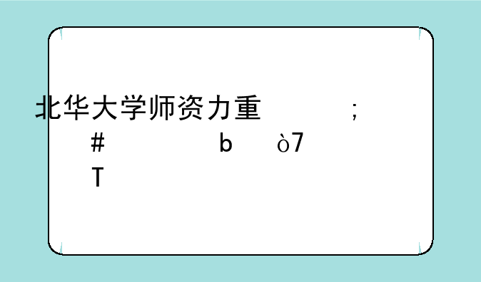 北华大学师资力量怎么样,队伍水平如何?