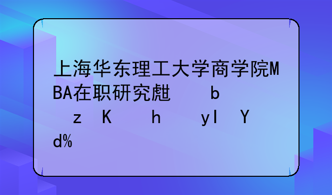 上海华东理工大学商学院MBA在职研究生是自主招生吗？