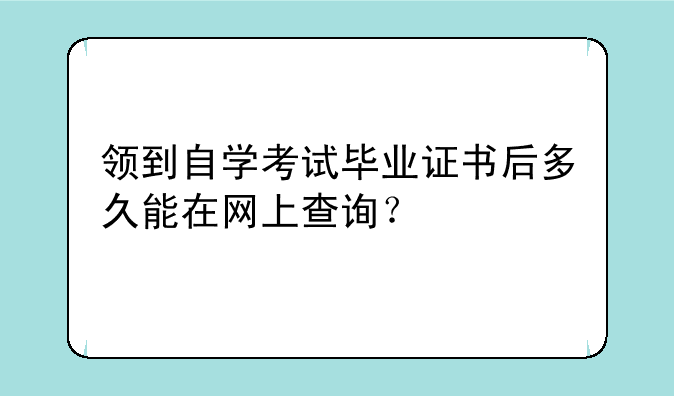 领到自学考试毕业证书后多久能在网上查询？