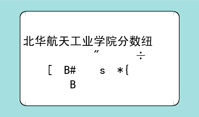 北华航天工业学院分数线、400分能上中外合作办学吗